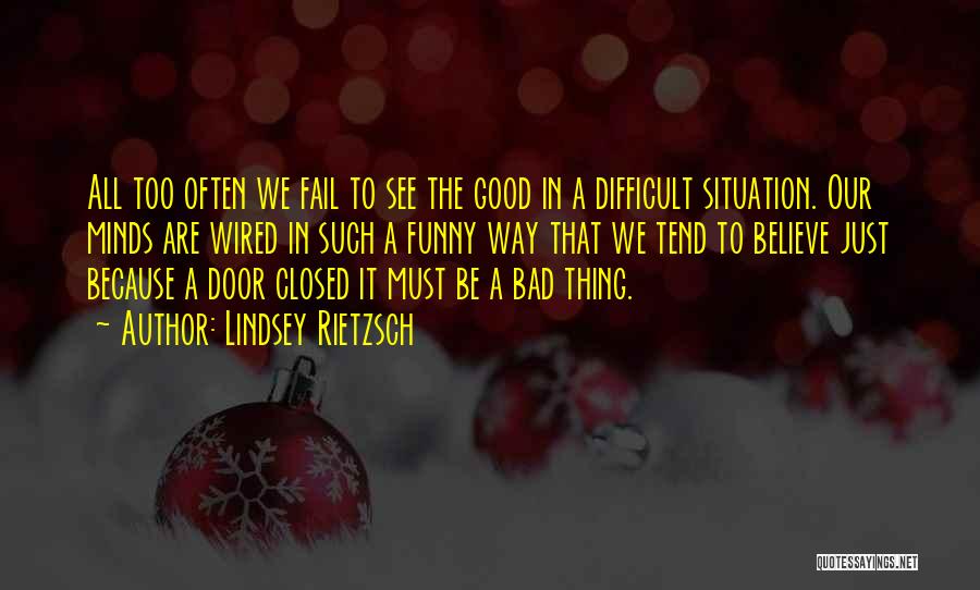 Lindsey Rietzsch Quotes: All Too Often We Fail To See The Good In A Difficult Situation. Our Minds Are Wired In Such A