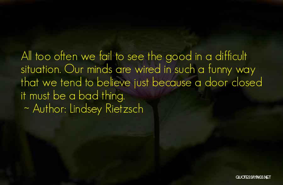 Lindsey Rietzsch Quotes: All Too Often We Fail To See The Good In A Difficult Situation. Our Minds Are Wired In Such A