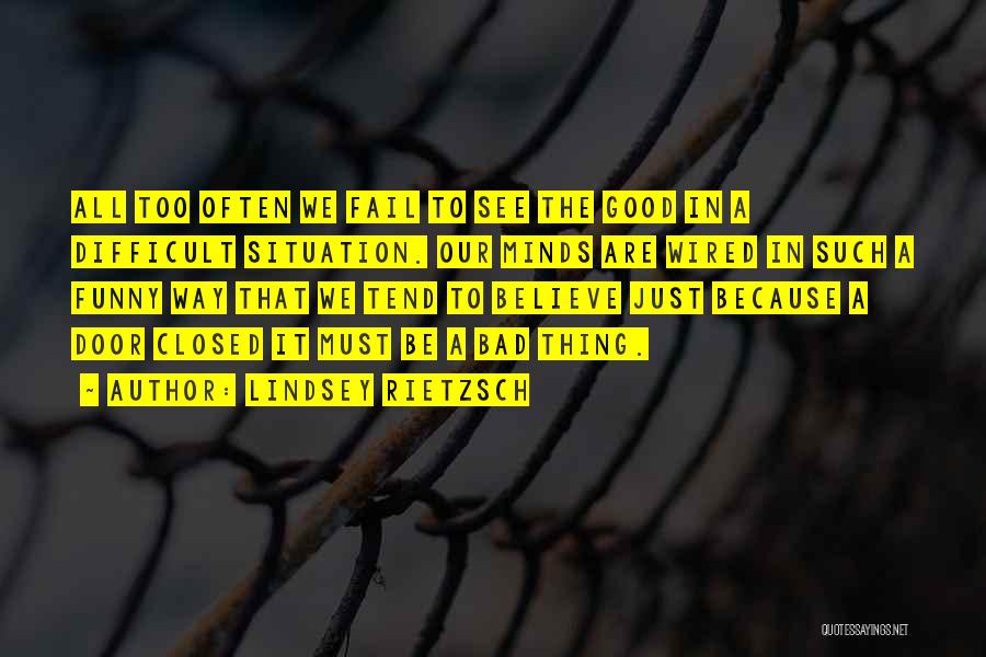 Lindsey Rietzsch Quotes: All Too Often We Fail To See The Good In A Difficult Situation. Our Minds Are Wired In Such A