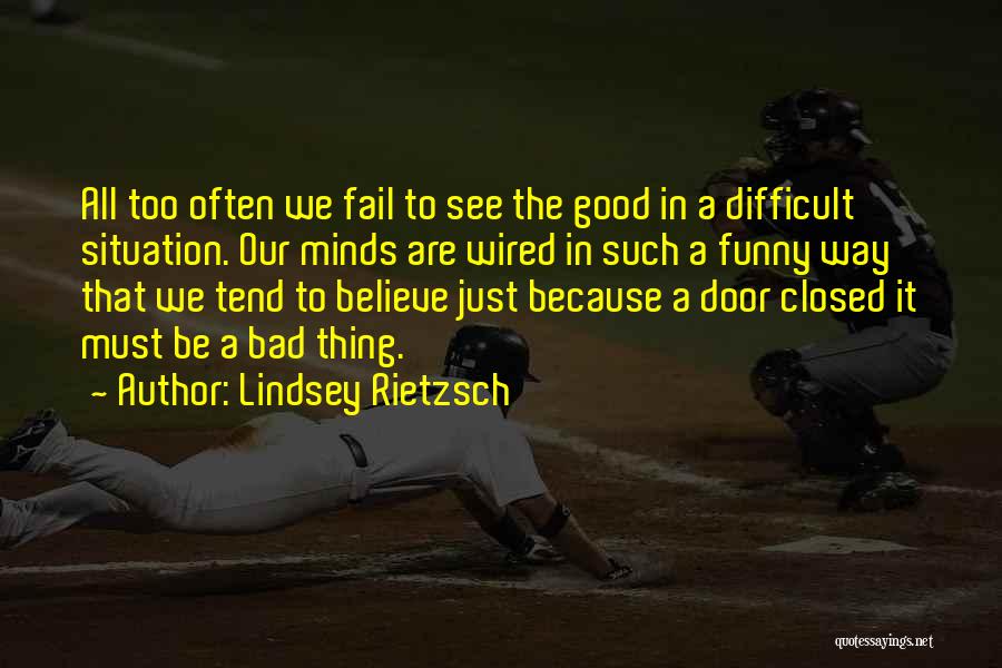 Lindsey Rietzsch Quotes: All Too Often We Fail To See The Good In A Difficult Situation. Our Minds Are Wired In Such A