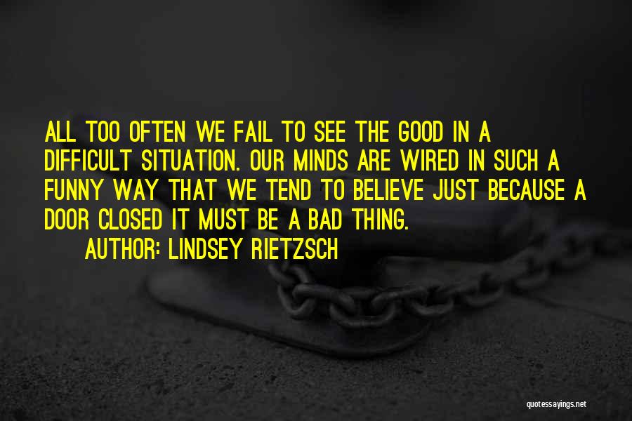 Lindsey Rietzsch Quotes: All Too Often We Fail To See The Good In A Difficult Situation. Our Minds Are Wired In Such A