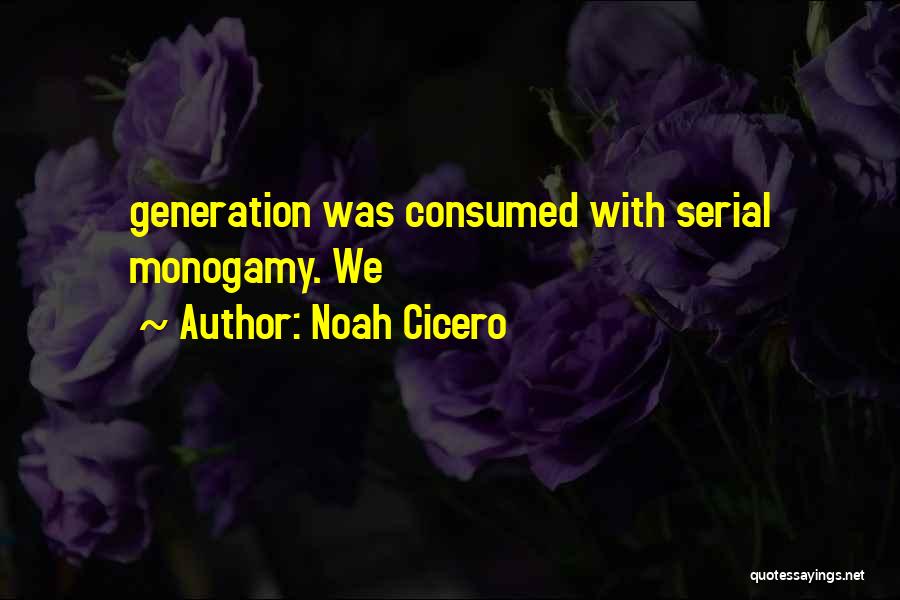 Noah Cicero Quotes: Generation Was Consumed With Serial Monogamy. We