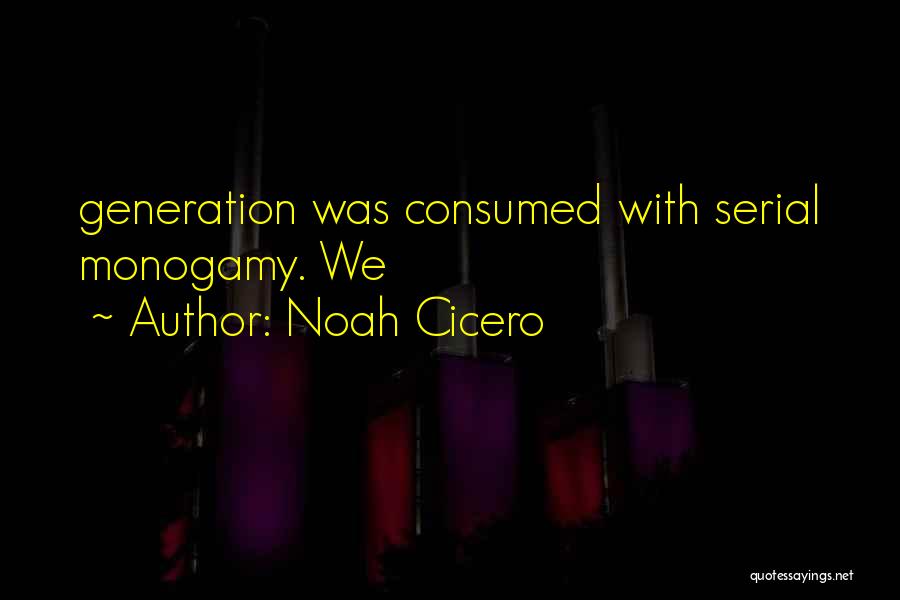 Noah Cicero Quotes: Generation Was Consumed With Serial Monogamy. We