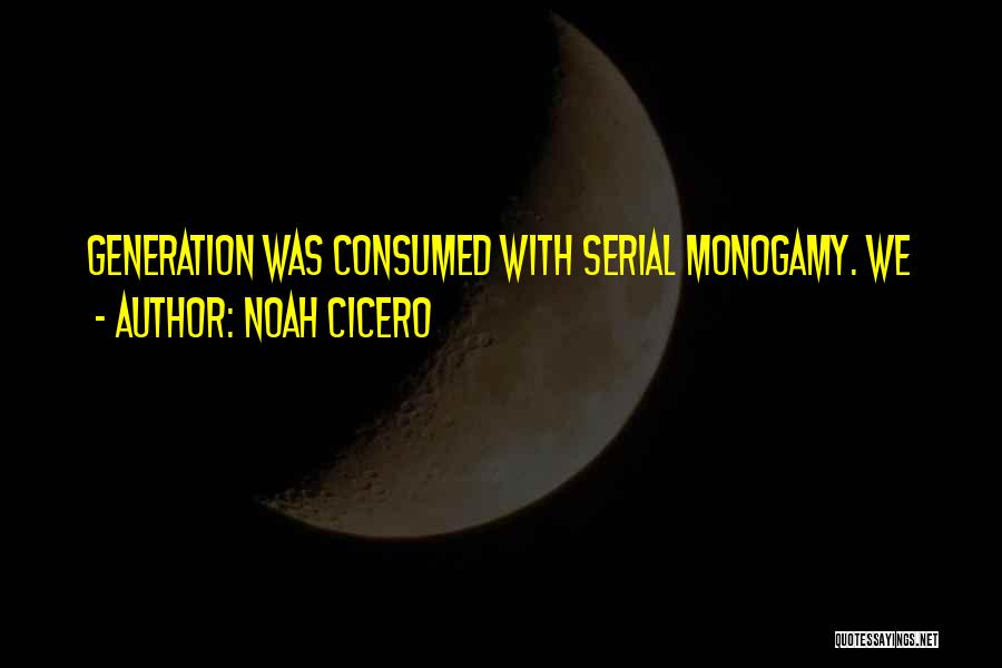 Noah Cicero Quotes: Generation Was Consumed With Serial Monogamy. We