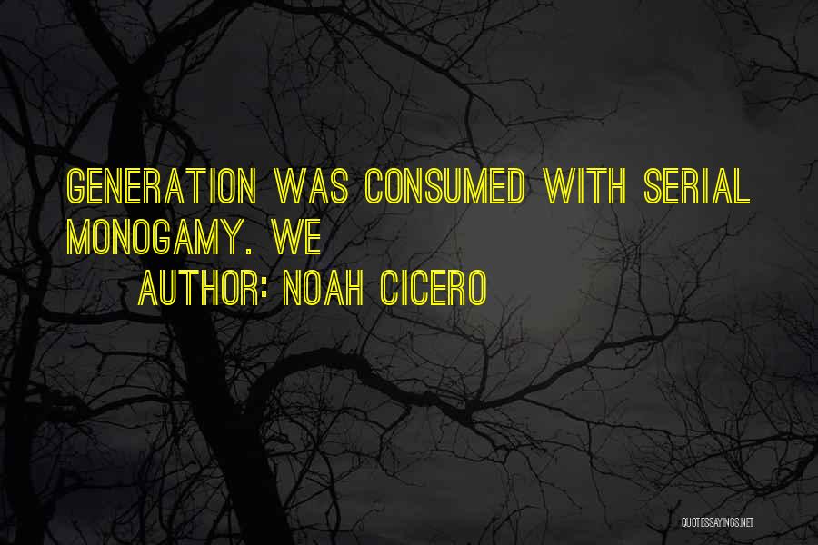 Noah Cicero Quotes: Generation Was Consumed With Serial Monogamy. We