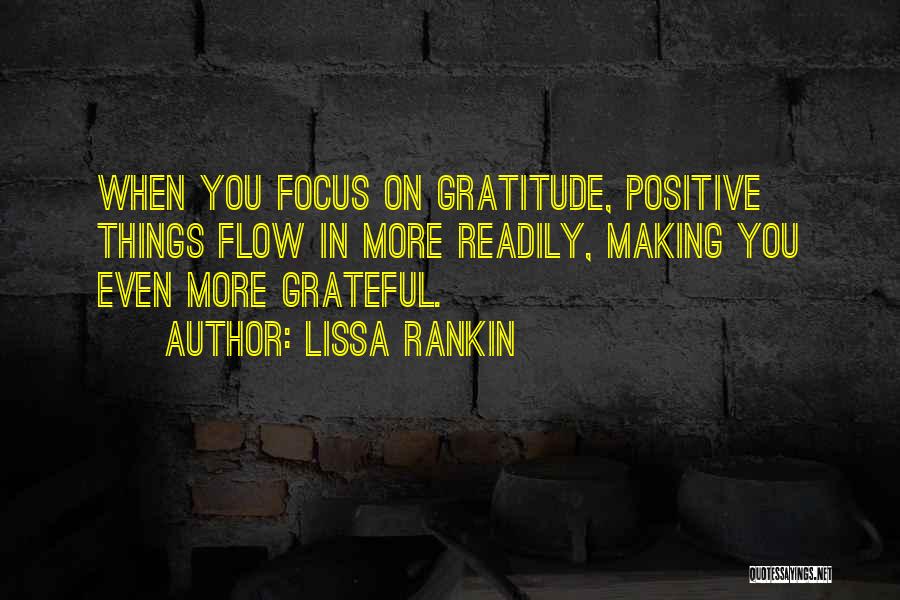 Lissa Rankin Quotes: When You Focus On Gratitude, Positive Things Flow In More Readily, Making You Even More Grateful.