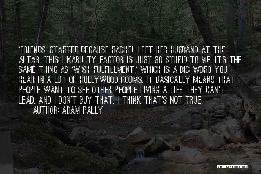 Adam Pally Quotes: 'friends' Started Because Rachel Left Her Husband At The Altar. This Likability Factor Is Just So Stupid To Me. It's