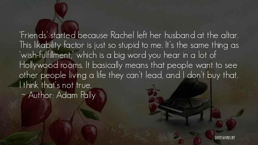 Adam Pally Quotes: 'friends' Started Because Rachel Left Her Husband At The Altar. This Likability Factor Is Just So Stupid To Me. It's