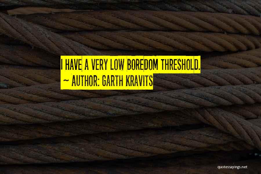 Garth Kravits Quotes: I Have A Very Low Boredom Threshold.