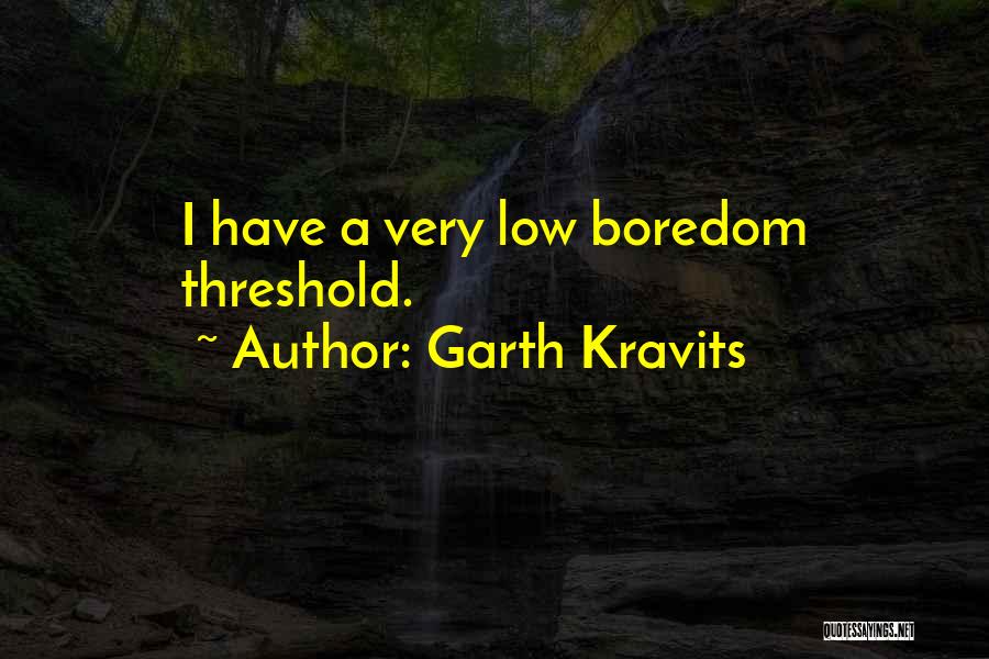 Garth Kravits Quotes: I Have A Very Low Boredom Threshold.