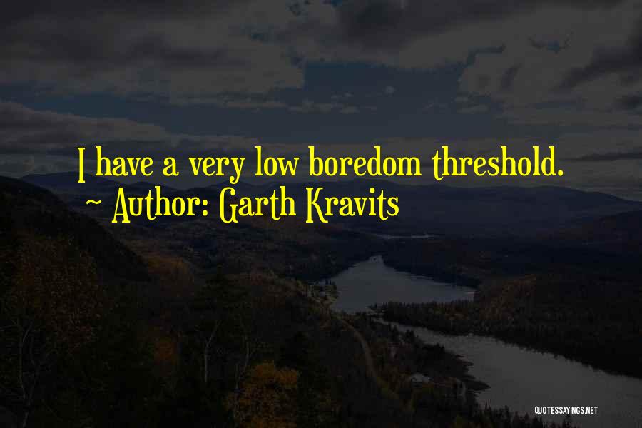 Garth Kravits Quotes: I Have A Very Low Boredom Threshold.