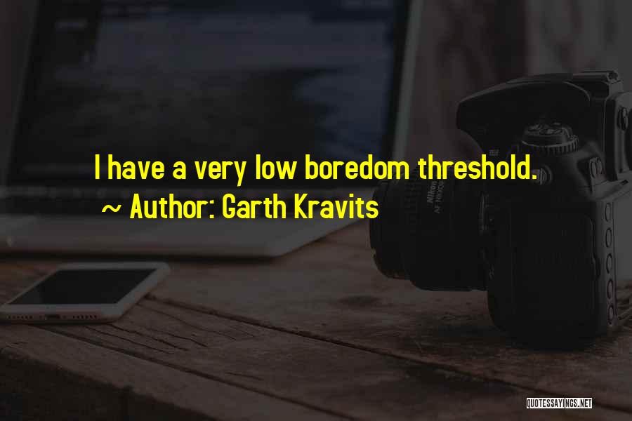 Garth Kravits Quotes: I Have A Very Low Boredom Threshold.