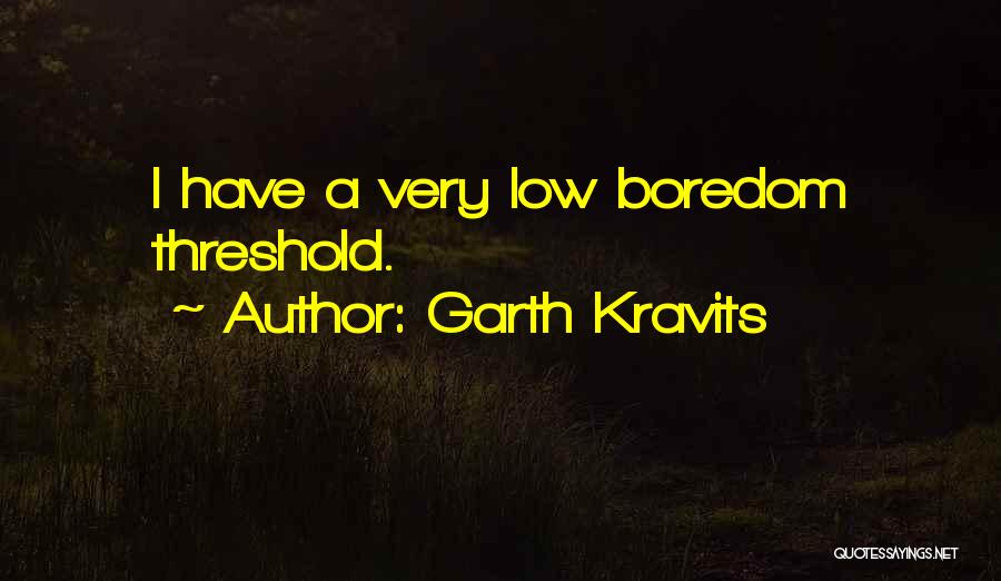 Garth Kravits Quotes: I Have A Very Low Boredom Threshold.