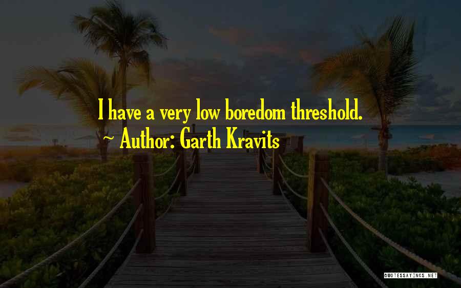 Garth Kravits Quotes: I Have A Very Low Boredom Threshold.