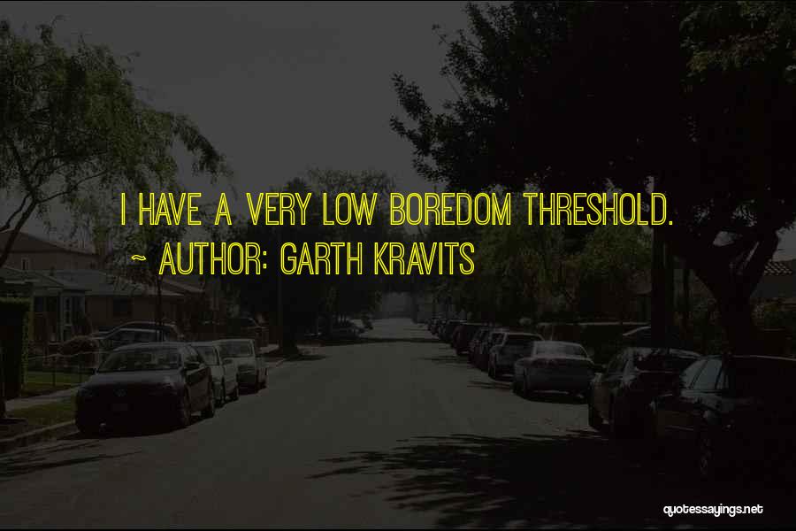 Garth Kravits Quotes: I Have A Very Low Boredom Threshold.