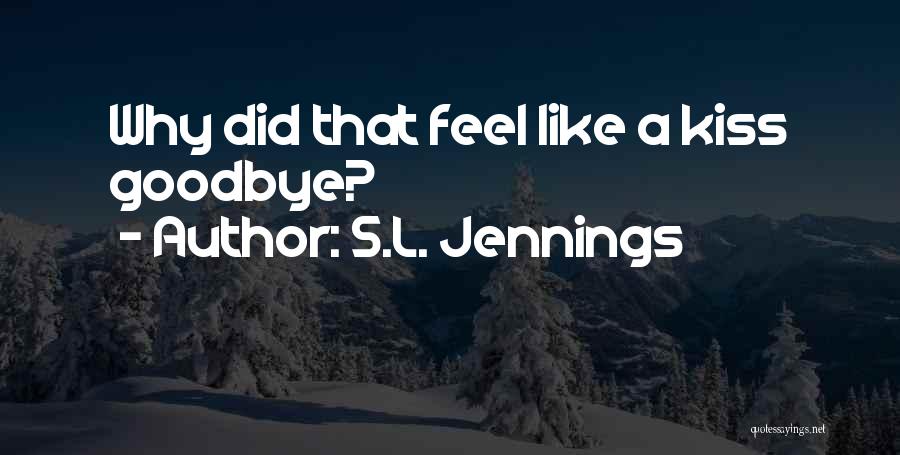 S.L. Jennings Quotes: Why Did That Feel Like A Kiss Goodbye?