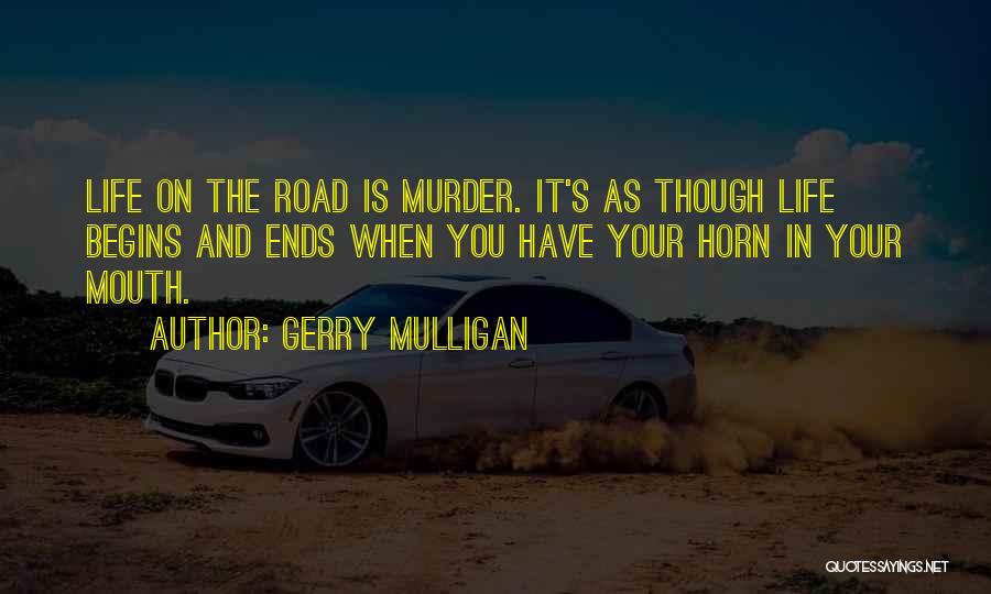 Gerry Mulligan Quotes: Life On The Road Is Murder. It's As Though Life Begins And Ends When You Have Your Horn In Your
