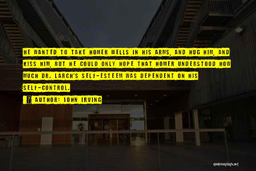 John Irving Quotes: He Wanted To Take Homer Wells In His Arms, And Hug Him, And Kiss Him, But He Could Only Hope