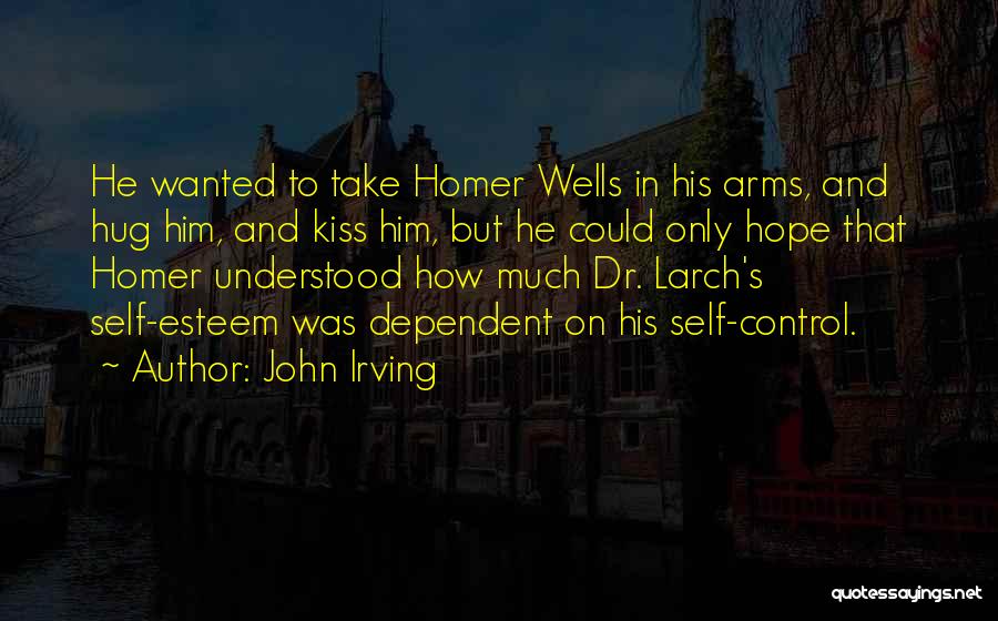 John Irving Quotes: He Wanted To Take Homer Wells In His Arms, And Hug Him, And Kiss Him, But He Could Only Hope