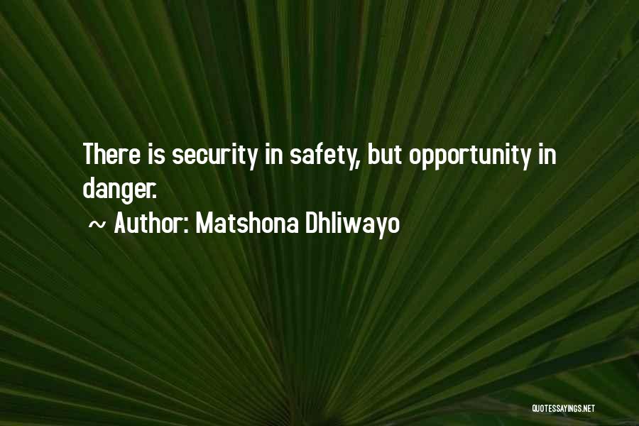 Matshona Dhliwayo Quotes: There Is Security In Safety, But Opportunity In Danger.
