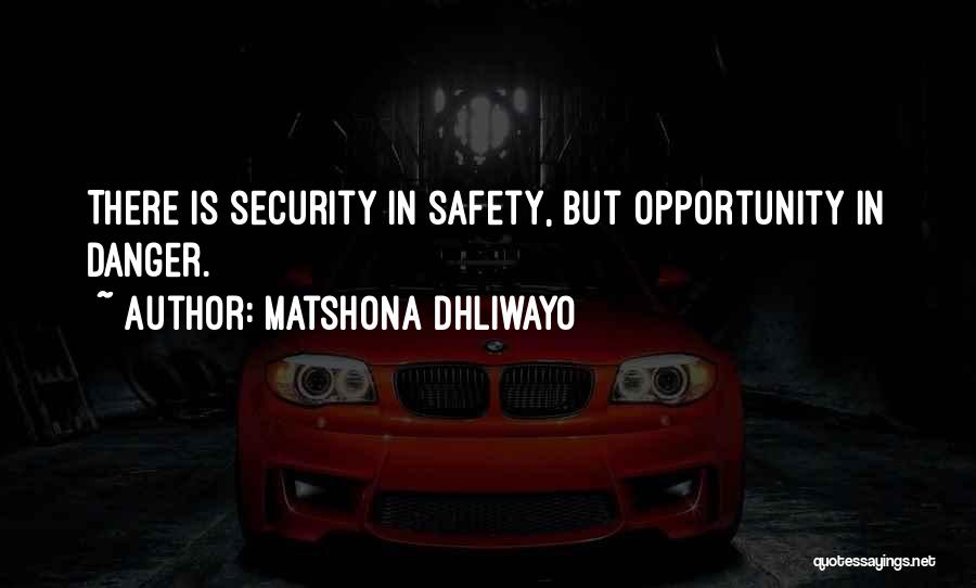 Matshona Dhliwayo Quotes: There Is Security In Safety, But Opportunity In Danger.