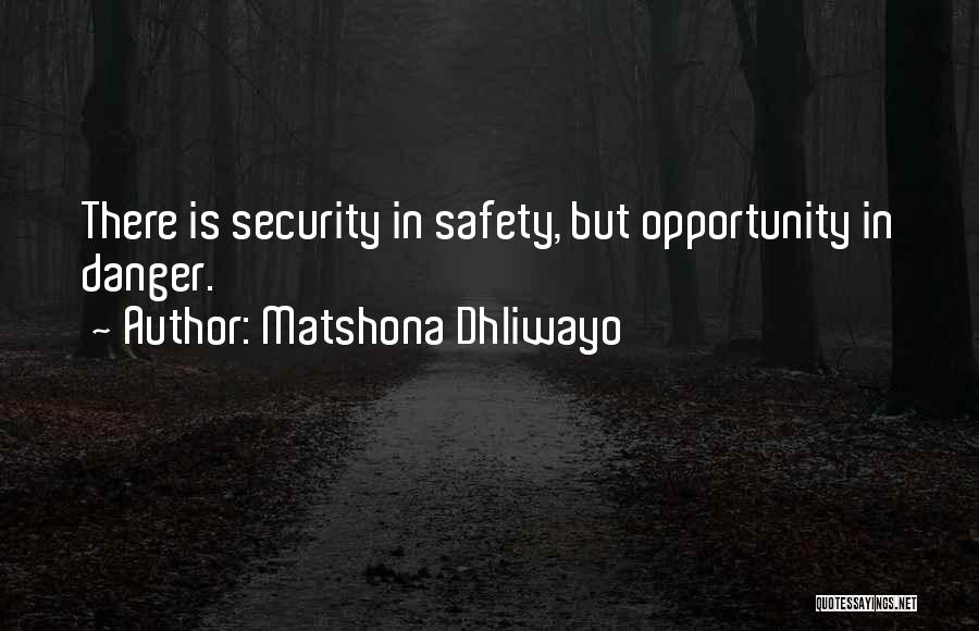 Matshona Dhliwayo Quotes: There Is Security In Safety, But Opportunity In Danger.