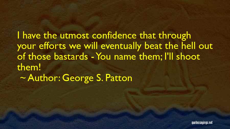 George S. Patton Quotes: I Have The Utmost Confidence That Through Your Efforts We Will Eventually Beat The Hell Out Of Those Bastards -