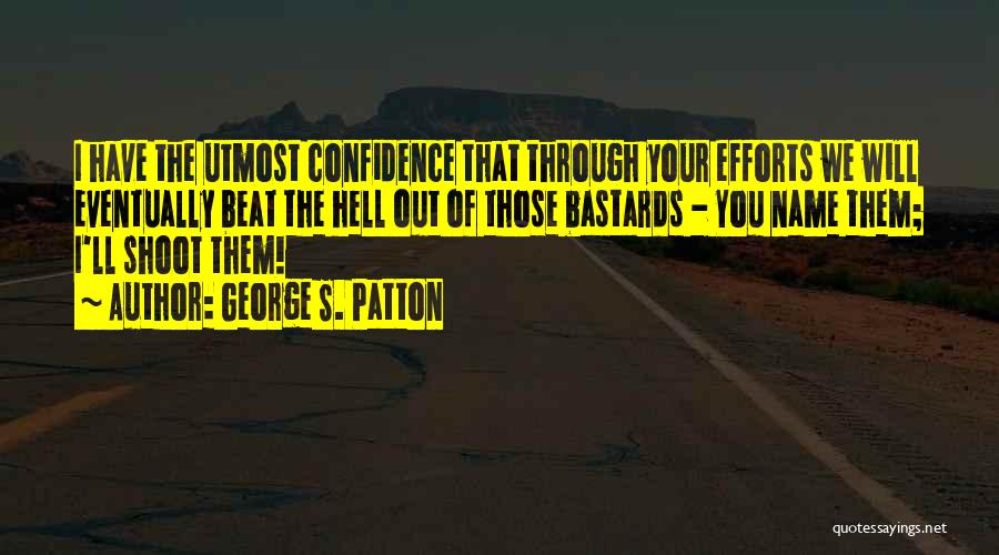 George S. Patton Quotes: I Have The Utmost Confidence That Through Your Efforts We Will Eventually Beat The Hell Out Of Those Bastards -