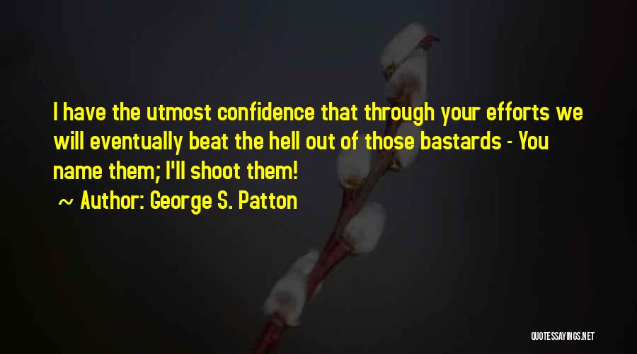 George S. Patton Quotes: I Have The Utmost Confidence That Through Your Efforts We Will Eventually Beat The Hell Out Of Those Bastards -