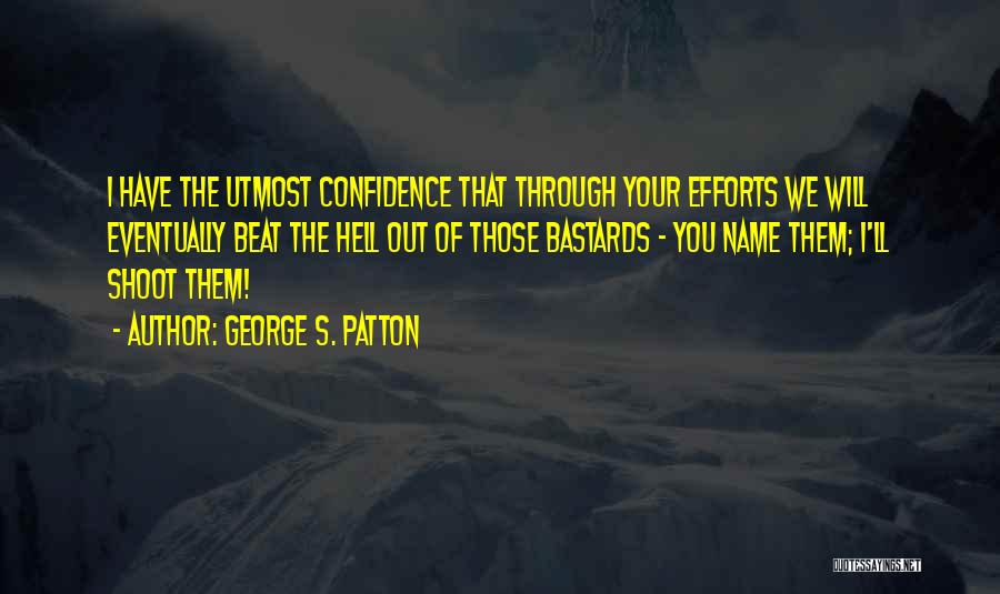 George S. Patton Quotes: I Have The Utmost Confidence That Through Your Efforts We Will Eventually Beat The Hell Out Of Those Bastards -