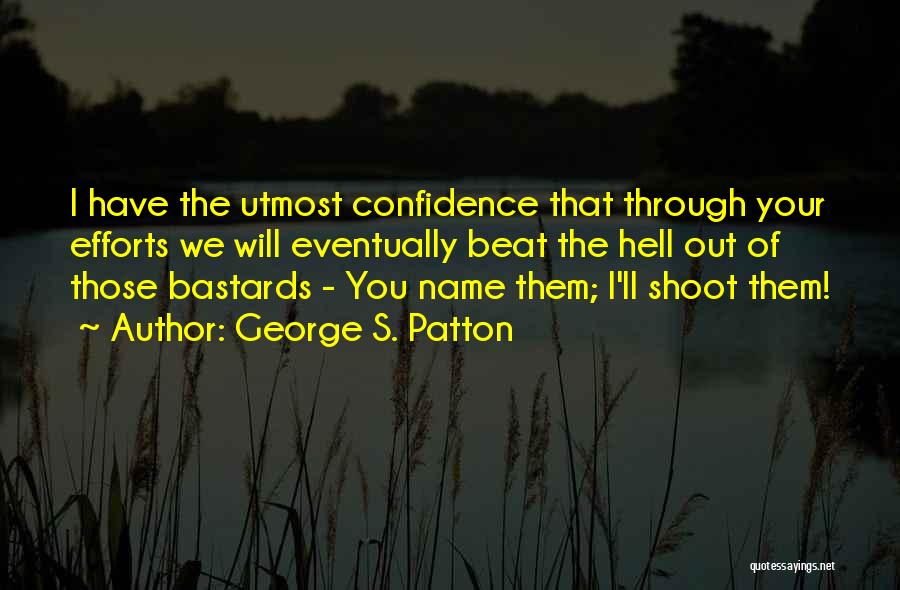 George S. Patton Quotes: I Have The Utmost Confidence That Through Your Efforts We Will Eventually Beat The Hell Out Of Those Bastards -