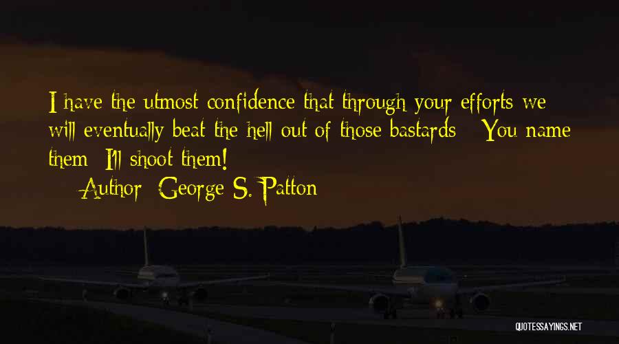 George S. Patton Quotes: I Have The Utmost Confidence That Through Your Efforts We Will Eventually Beat The Hell Out Of Those Bastards -