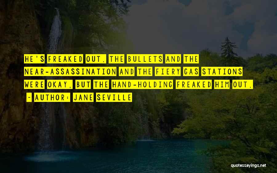 Jane Seville Quotes: He's Freaked Out. The Bullets And The Near-assassination And The Fiery Gas Stations Were Okay, But The Hand-holding Freaked Him