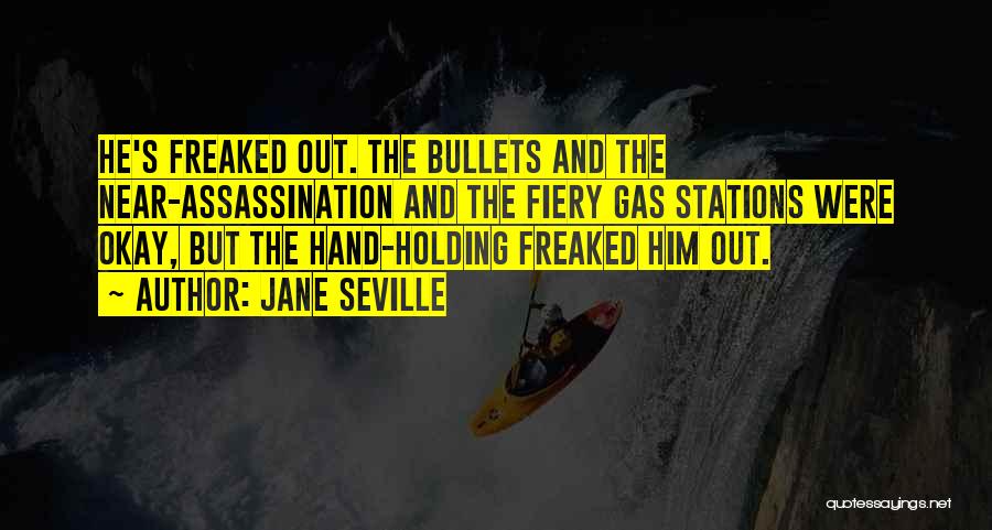 Jane Seville Quotes: He's Freaked Out. The Bullets And The Near-assassination And The Fiery Gas Stations Were Okay, But The Hand-holding Freaked Him