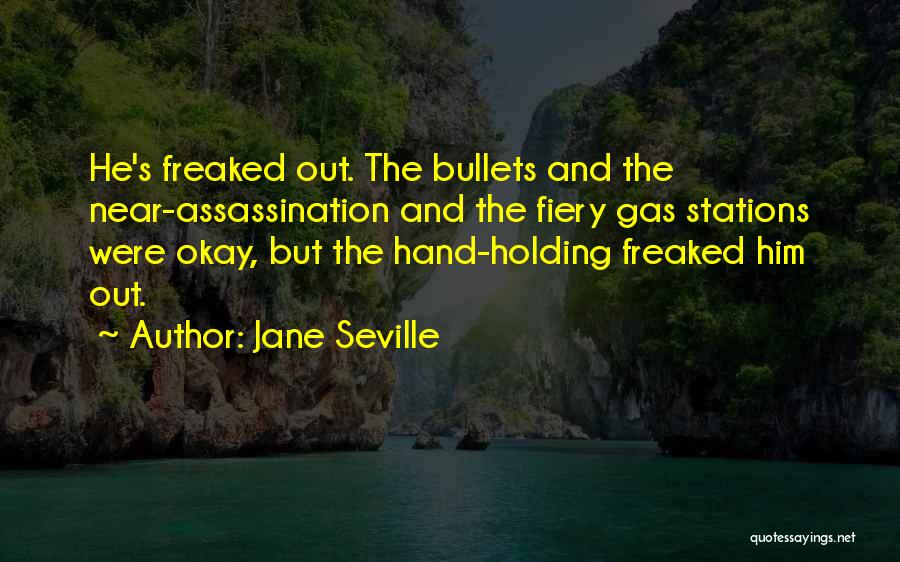 Jane Seville Quotes: He's Freaked Out. The Bullets And The Near-assassination And The Fiery Gas Stations Were Okay, But The Hand-holding Freaked Him