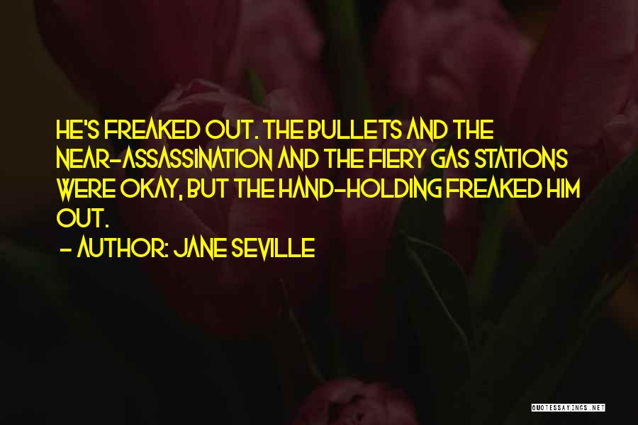 Jane Seville Quotes: He's Freaked Out. The Bullets And The Near-assassination And The Fiery Gas Stations Were Okay, But The Hand-holding Freaked Him