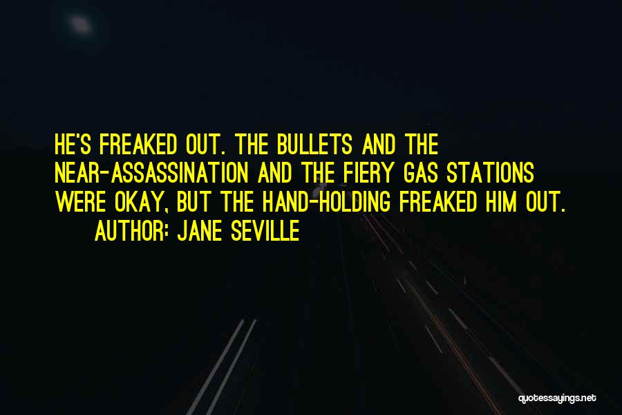 Jane Seville Quotes: He's Freaked Out. The Bullets And The Near-assassination And The Fiery Gas Stations Were Okay, But The Hand-holding Freaked Him