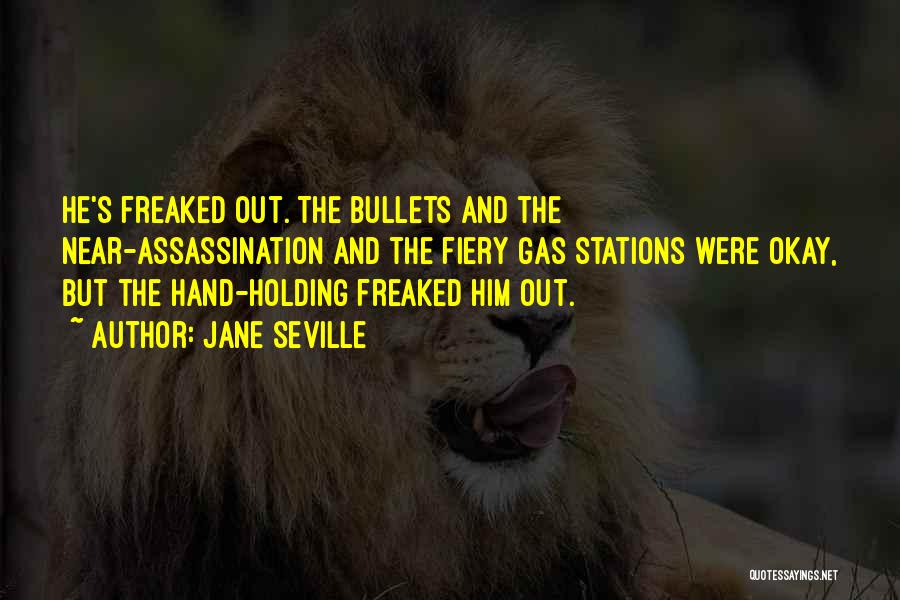 Jane Seville Quotes: He's Freaked Out. The Bullets And The Near-assassination And The Fiery Gas Stations Were Okay, But The Hand-holding Freaked Him