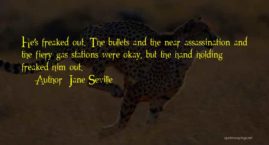 Jane Seville Quotes: He's Freaked Out. The Bullets And The Near-assassination And The Fiery Gas Stations Were Okay, But The Hand-holding Freaked Him