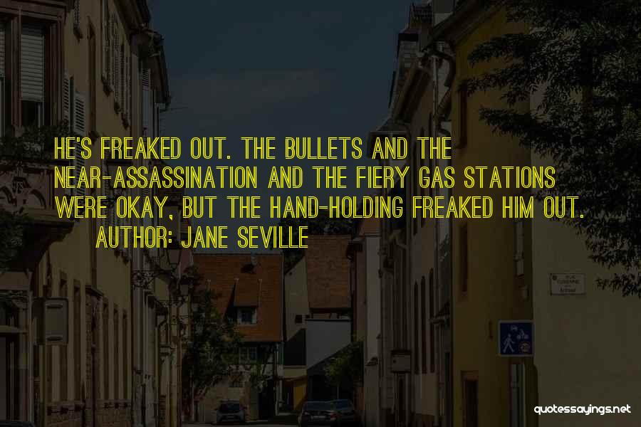 Jane Seville Quotes: He's Freaked Out. The Bullets And The Near-assassination And The Fiery Gas Stations Were Okay, But The Hand-holding Freaked Him