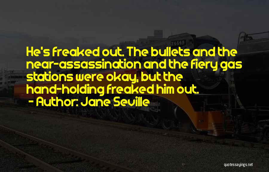 Jane Seville Quotes: He's Freaked Out. The Bullets And The Near-assassination And The Fiery Gas Stations Were Okay, But The Hand-holding Freaked Him