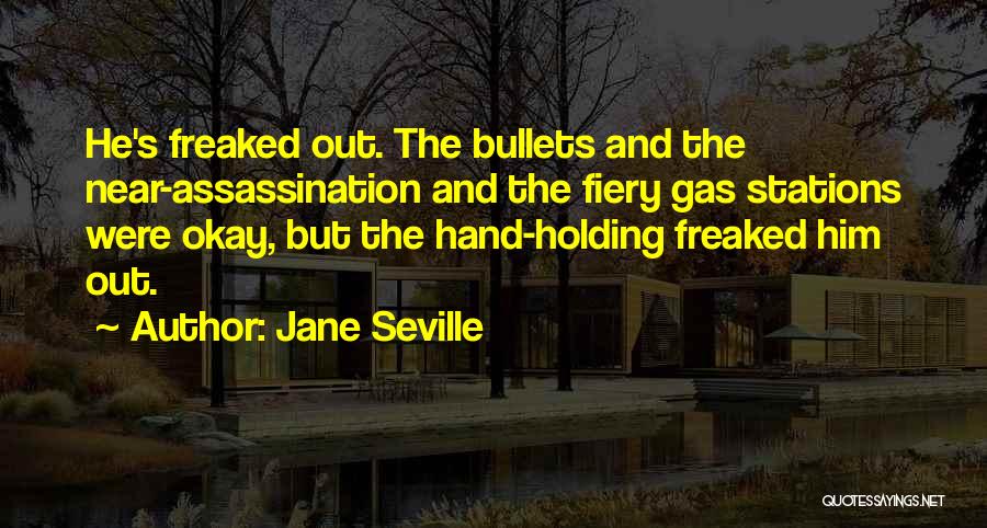 Jane Seville Quotes: He's Freaked Out. The Bullets And The Near-assassination And The Fiery Gas Stations Were Okay, But The Hand-holding Freaked Him