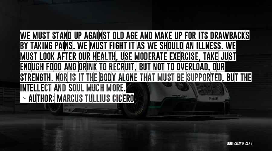 Marcus Tullius Cicero Quotes: We Must Stand Up Against Old Age And Make Up For Its Drawbacks By Taking Pains. We Must Fight It