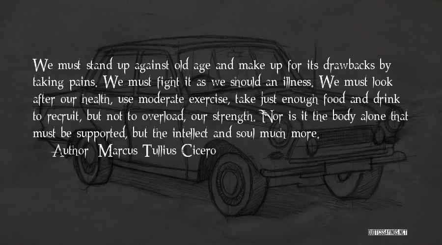 Marcus Tullius Cicero Quotes: We Must Stand Up Against Old Age And Make Up For Its Drawbacks By Taking Pains. We Must Fight It