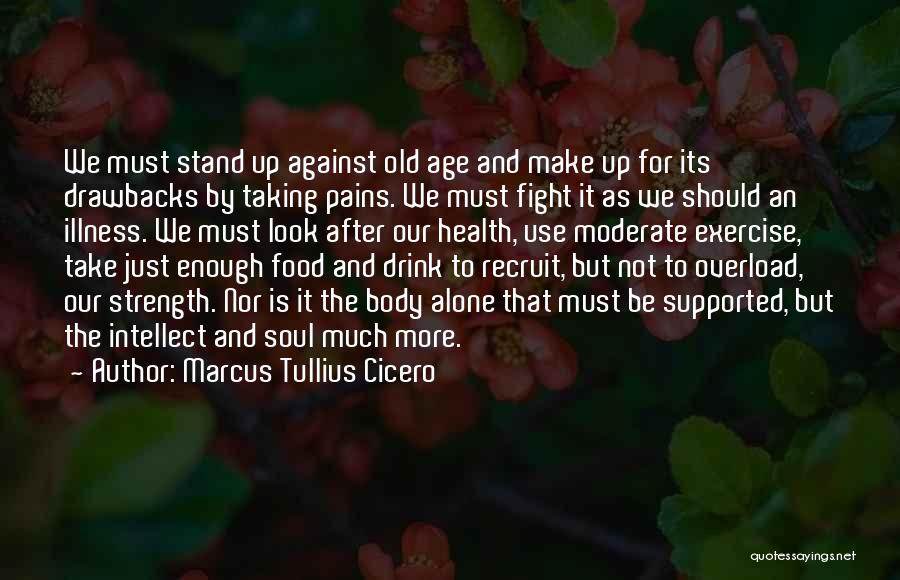 Marcus Tullius Cicero Quotes: We Must Stand Up Against Old Age And Make Up For Its Drawbacks By Taking Pains. We Must Fight It