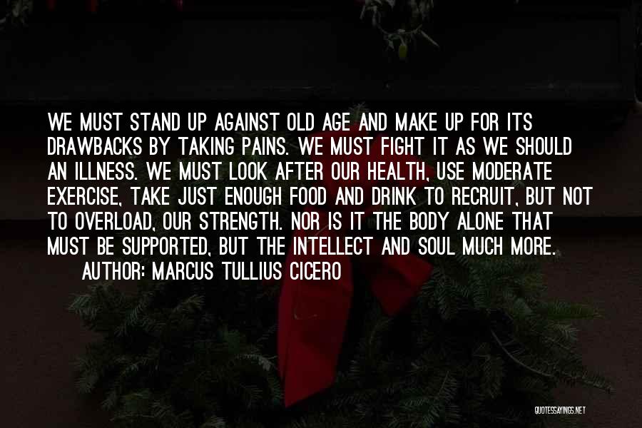 Marcus Tullius Cicero Quotes: We Must Stand Up Against Old Age And Make Up For Its Drawbacks By Taking Pains. We Must Fight It