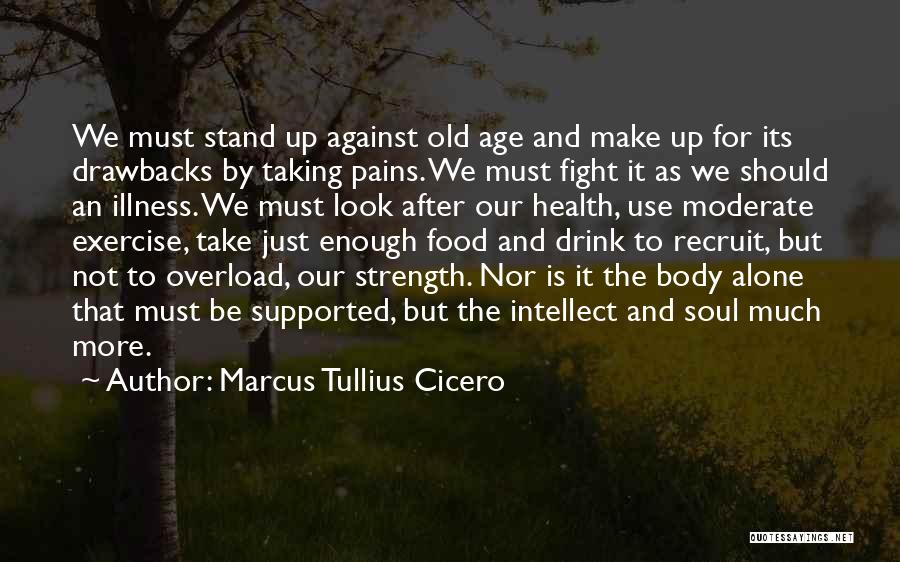 Marcus Tullius Cicero Quotes: We Must Stand Up Against Old Age And Make Up For Its Drawbacks By Taking Pains. We Must Fight It