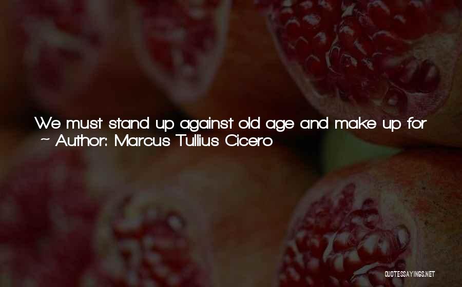 Marcus Tullius Cicero Quotes: We Must Stand Up Against Old Age And Make Up For Its Drawbacks By Taking Pains. We Must Fight It