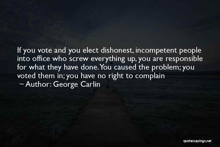 George Carlin Quotes: If You Vote And You Elect Dishonest, Incompetent People Into Office Who Screw Everything Up, You Are Responsible For What