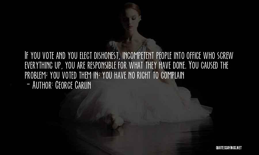 George Carlin Quotes: If You Vote And You Elect Dishonest, Incompetent People Into Office Who Screw Everything Up, You Are Responsible For What